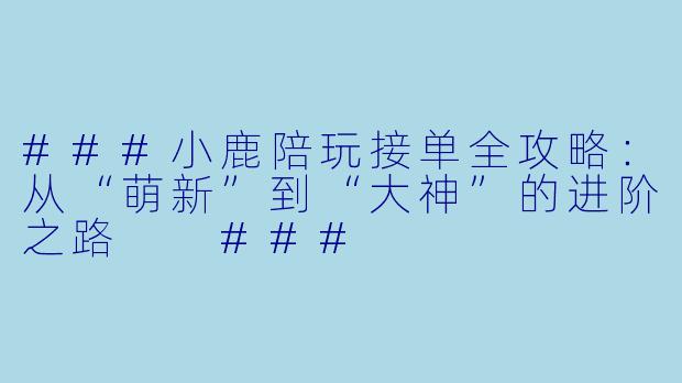 ###小鹿陪玩接单全攻略:从“萌新”到“大神”的进阶之路
###