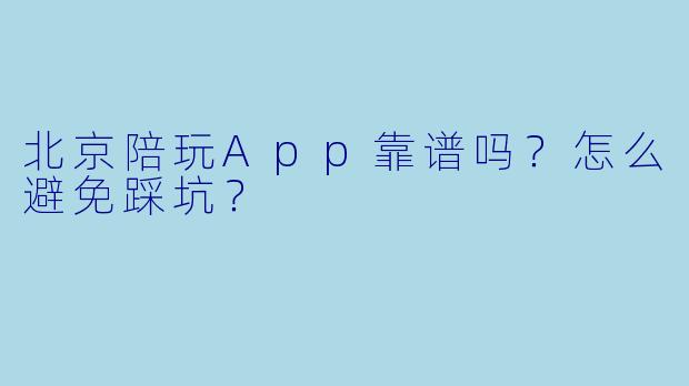 北京陪玩App靠谱吗?怎么避免踩坑?