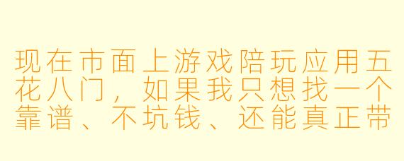 现在市面上游戏陪玩应用五花八门，如果我只想找一个靠谱、不坑钱、还能真正带我上分的陪玩，到底该选哪个？