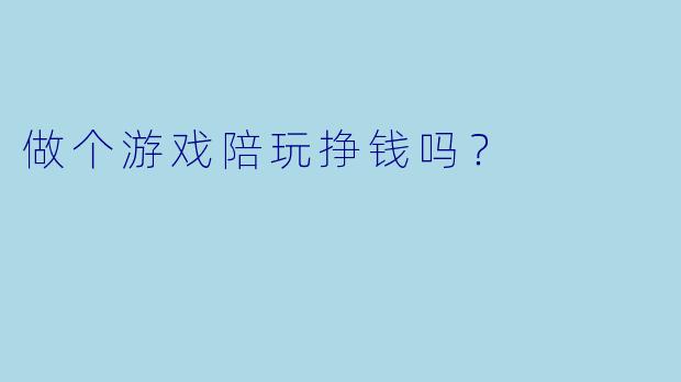 做个游戏陪玩挣钱吗?