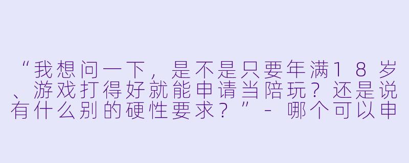 “我想问一下,是不是只要年满18岁、游戏打得好就能申请当陪玩?还是说有什么别的硬X 要求?”-哪个可以申请陪玩