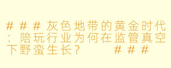 ###灰X 地带的黄金时代:陪玩行业为何在监管真空下野蛮生长?
###