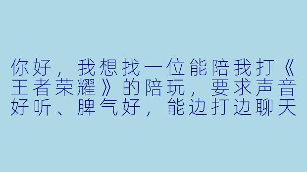 你好,我想找一位能陪我打《王者荣耀》的陪玩,要求声音好听、脾气好,能边打边聊天,最好能带我上分,我目前段位是星耀三,平时晚上八点后有空,怎么收费?能先试打一局吗?