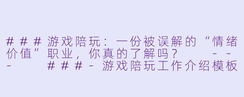 ###游戏陪玩:一份被误解的“情绪价值”职业,你真的了解吗?
---
###-游戏陪玩工作介绍模板