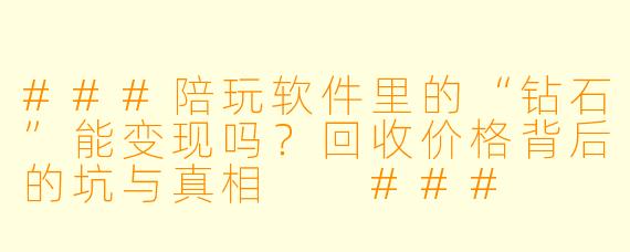 ###陪玩软件里的“钻石”能变现吗?回收价格背后的坑与真相
###