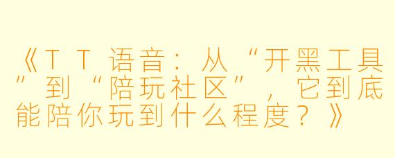 《TT语音:从“开黑工具”到“陪玩社区”,它到底能陪你玩到什么程度?》