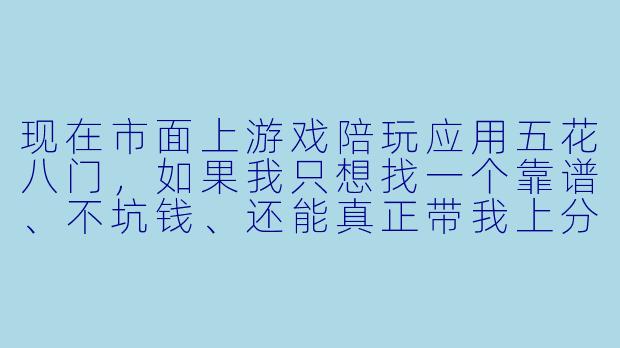 现在市面上游戏陪玩应用五花八门，如果我只想找一个靠谱、不坑钱、还能真正带我上分的陪玩，到底该选哪个？-游戏陪玩什么应用
