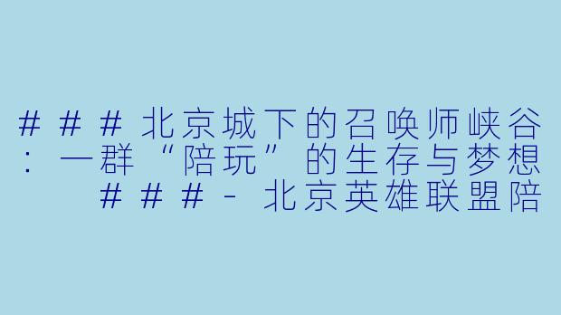 ###北京城下的召唤师峡谷:一群“陪玩”的生存与梦想
###-北京英雄联盟陪玩