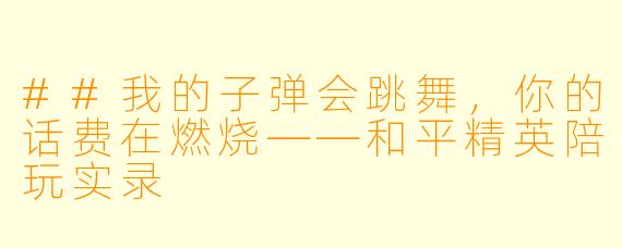 ##我的子弹会跳舞,你的话费在燃烧——和平精英陪玩实录