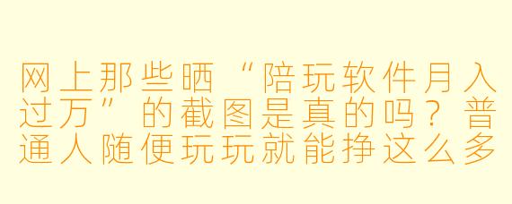 网上那些晒“陪玩软件月入过万”的截图是真的吗?普通人随便玩玩就能挣这么多?