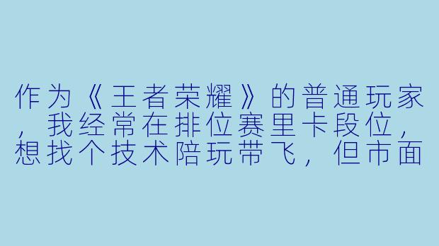 作为《王者荣耀》的普通玩家,我经常在排位赛里卡段位,想找个技术陪玩带飞,但市面上陪玩软件那么多,我该怎么选?另外,找陪玩时最该看重什么,才能避免“花钱还掉分”的坑?-王者荣耀技术陪玩软件