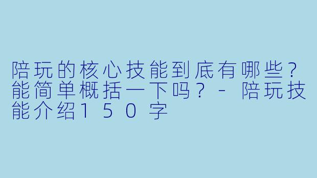 陪玩的核心技能到底有哪些？能简单概括一下吗？-陪玩技能介绍150字