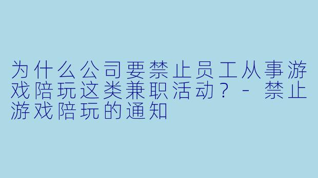 为什么公司要禁止员工从事游戏陪玩这类兼职活动？-禁止游戏陪玩的通知