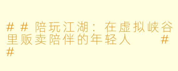 ##陪玩江湖:在虚拟峡谷里贩卖陪伴的年轻人
##