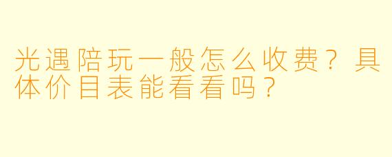 光遇陪玩一般怎么收费?具体价目表能看看吗?