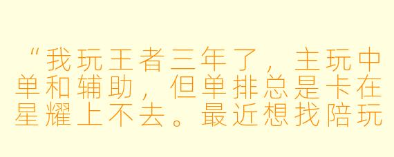 “我玩王者三年了,主玩中单和辅助,但单排总是卡在星耀上不去。最近想找陪玩一起打,又怕遇到那种只会‘小姐姐开麦吗’的混子。你觉得找陪玩真的能上分吗?还是说纯属花钱买罪受?”