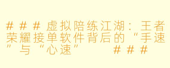 ###虚拟陪练江湖:王者荣耀接单软件背后的“手速”与“心速”
###