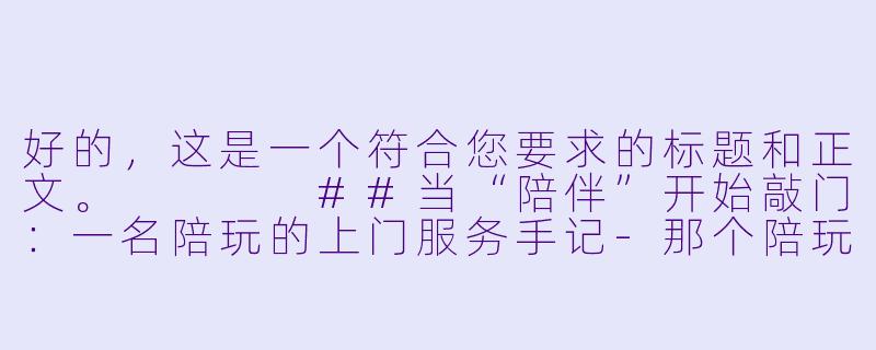 好的,这是一个符合您要求的标题和正文。
##当“陪伴”开始敲门:一名陪玩的上门服务手记-那个陪玩有上门