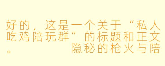 好的，这是一个关于“私人吃鸡陪玩群”的标题和正文。



隐秘的枪火与陪伴：我潜入“私人吃鸡陪玩群”的三个夜晚