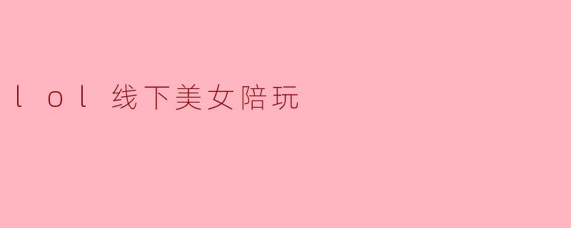 lol线下美女陪玩