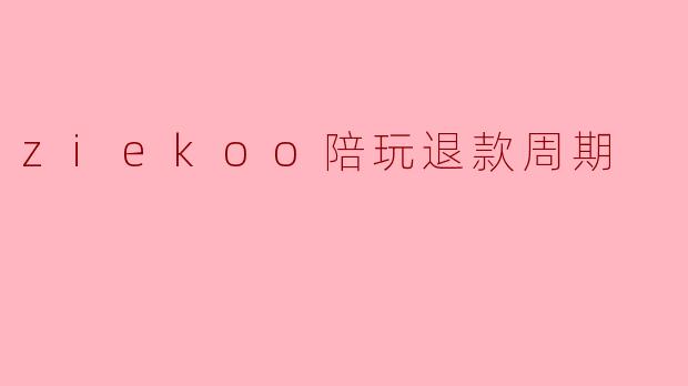 ziekoo陪玩退款周期