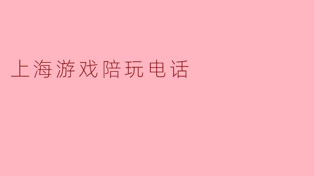 上海游戏陪玩电话