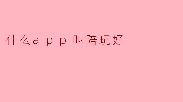 什么app叫陪玩好