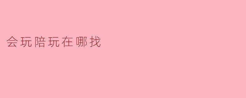 会玩陪玩在哪找