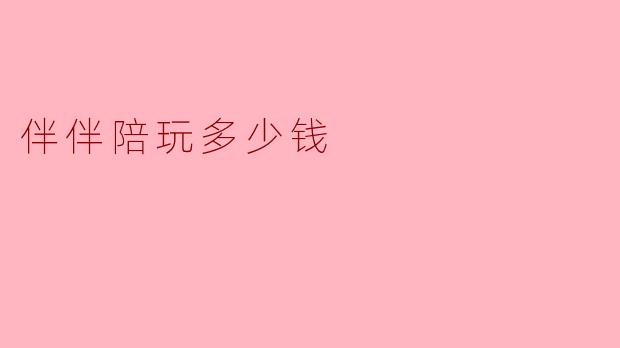 伴伴陪玩多少钱