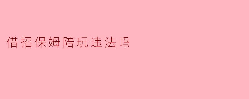 借招保姆陪玩违法吗