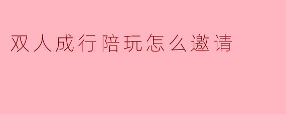 双人成行陪玩怎么邀请