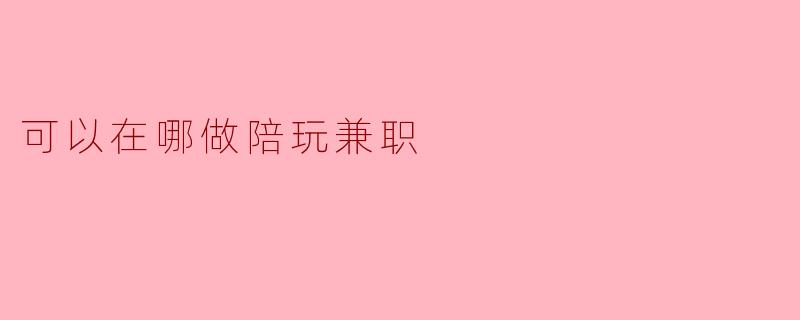 可以在哪做陪玩兼职