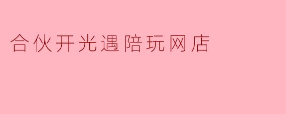 合伙开光遇陪玩网店