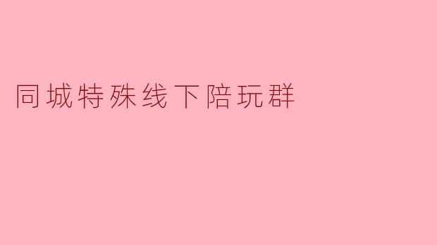 同城特殊线下陪玩群