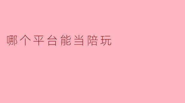 哪个平台能当陪玩