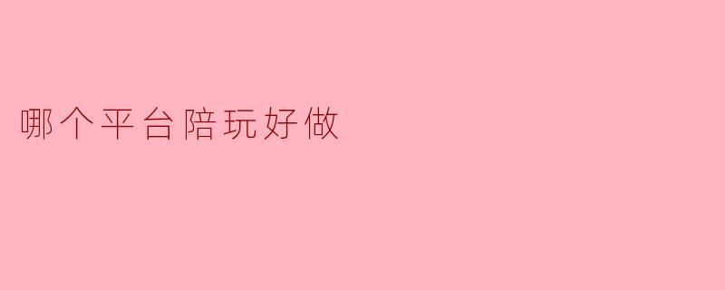 哪个平台陪玩好做