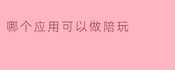 哪个应用可以做陪玩