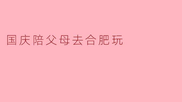 国庆陪父母去合肥玩