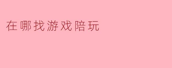 在哪找游戏陪玩