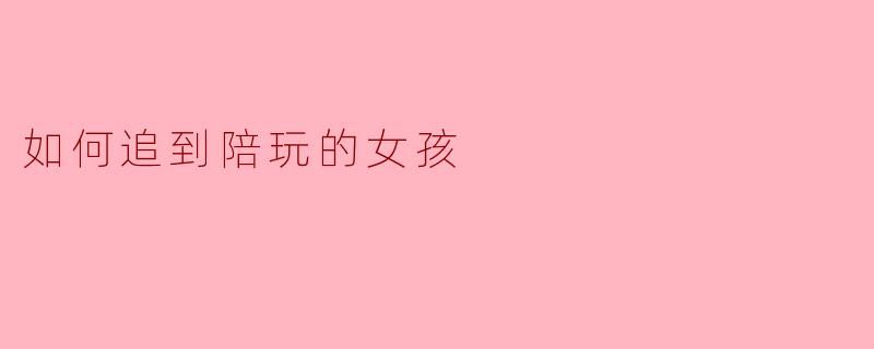 如何追到陪玩的女孩