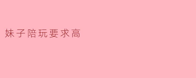 妹子陪玩要求高