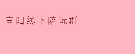 宜阳线下陪玩群