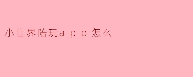 小世界陪玩app怎么