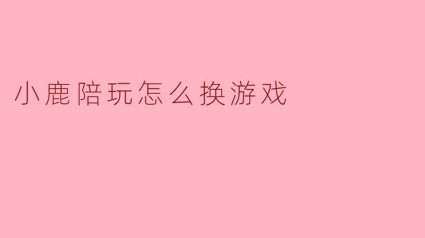 小鹿陪玩怎么换游戏