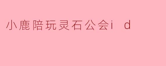 小鹿陪玩灵石公会id