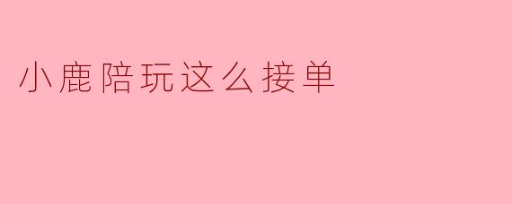小鹿陪玩这么接单
