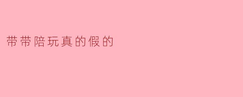 带带陪玩真的假的