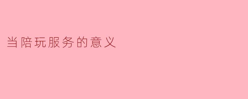 当陪玩服务的意义