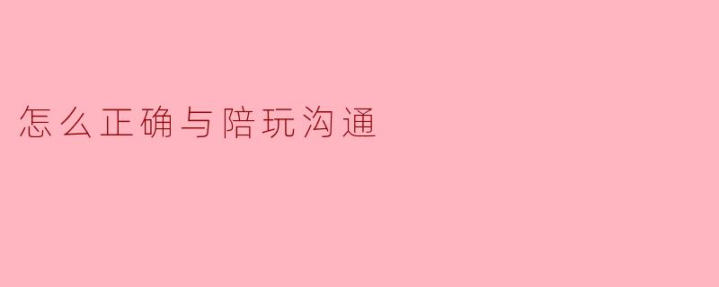 怎么正确与陪玩沟通