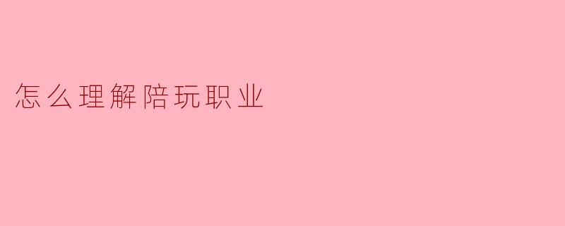 怎么理解陪玩职业